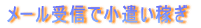 ・メール受信で小遣い稼ぎ
