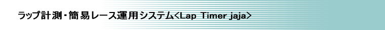 ラップ計測・簡易レース運用システム<Lap Timer jaja>
