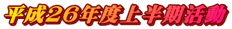 平成２６年度上半期活動
