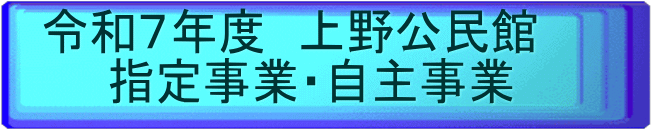 令和７年度　上野公民館　 　　指定事業・自主事業